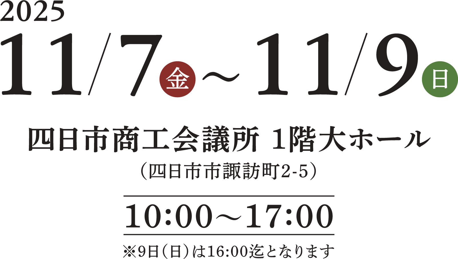 2025/11/7~11/9 四日市商工会議所 1階大ホール(四日市市諏訪町2-5) 10:00~17:00 ※9日(日)は16:00迄となります
